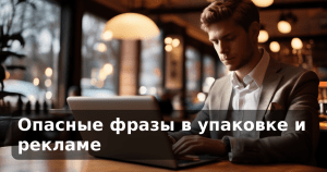 Опасные фразы в упаковке и рекламе